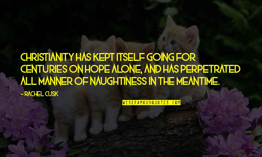 Your Naughtiness Quotes By Rachel Cusk: Christianity has kept itself going for centuries on Your Naughtiness Quotes By Rachel Cusk: Christianity has kept itself going for centuries on