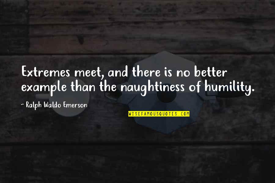 Your Naughtiness Quotes By Ralph Waldo Emerson: Extremes meet, and there is no better example Your Naughtiness Quotes By Ralph Waldo Emerson: Extremes meet, and there is no better example