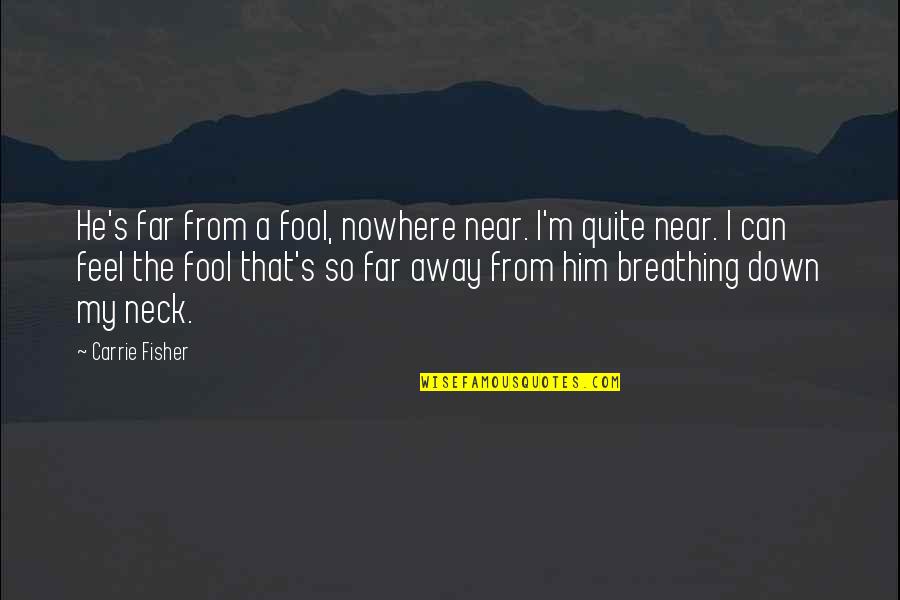 Your Near Yet So Far Quotes By Carrie Fisher: He's far from a fool, nowhere near. I'm Your Near Yet So Far Quotes By Carrie Fisher: He's far from a fool, nowhere near. I'm