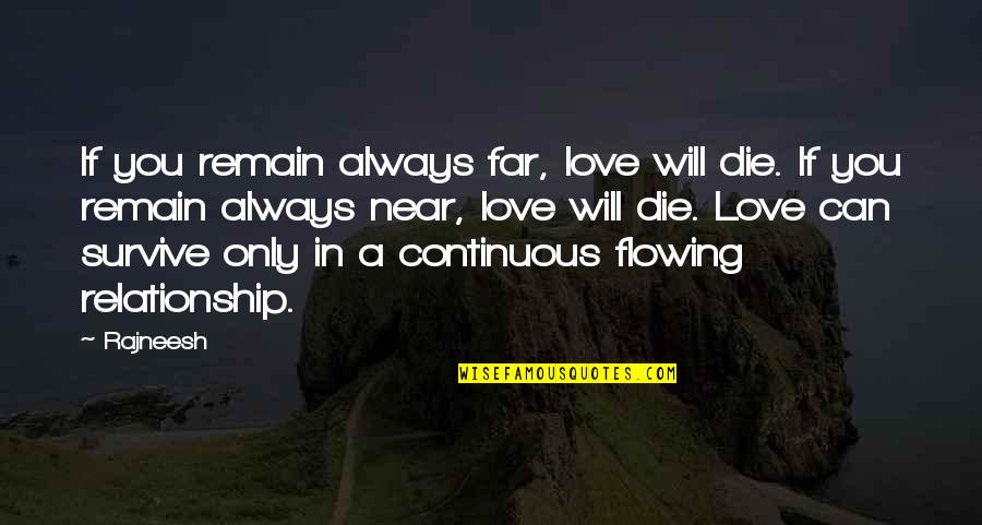 Your Near Yet So Far Quotes By Rajneesh: If you remain always far, love will die.