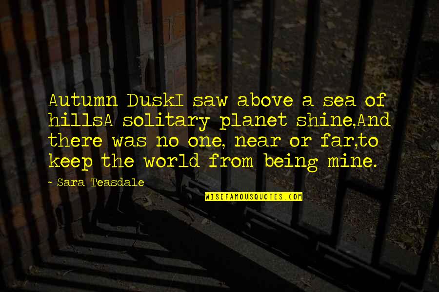 Your Near Yet So Far Quotes By Sara Teasdale: Autumn DuskI saw above a sea of hillsA Your Near Yet So Far Quotes By Sara Teasdale: Autumn DuskI saw above a sea of hillsA
