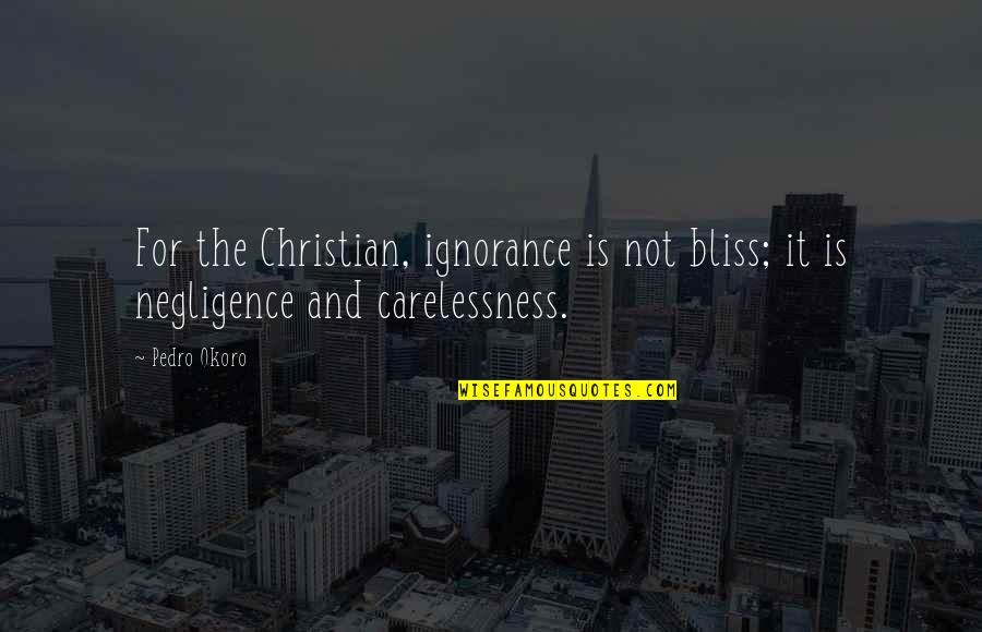 Your Negligence Quotes By Pedro Okoro: For the Christian, ignorance is not bliss; it