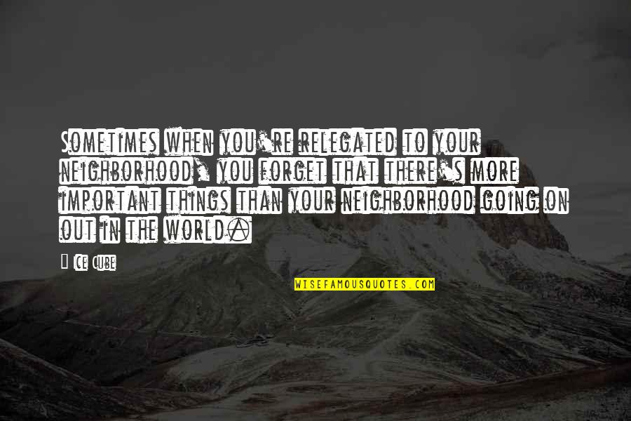 Your Neighborhood Quotes By Ice Cube: Sometimes when you're relegated to your neighborhood, you