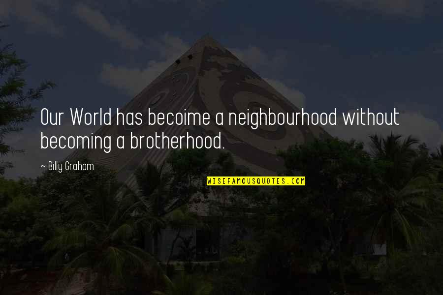 Your Neighbourhood Quotes By Billy Graham: Our World has becoime a neighbourhood without becoming