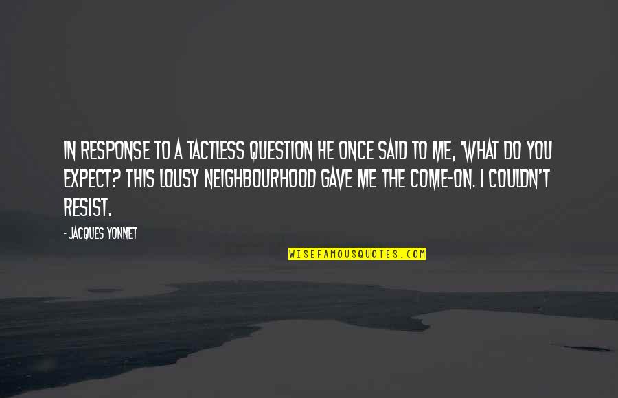 Your Neighbourhood Quotes By Jacques Yonnet: In response to a tactless question he once