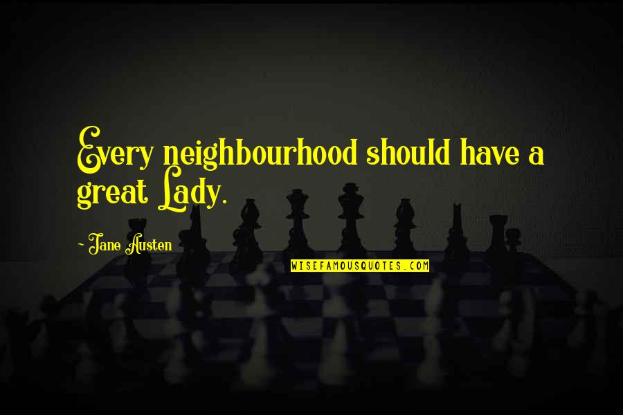 Your Neighbourhood Quotes By Jane Austen: Every neighbourhood should have a great Lady.