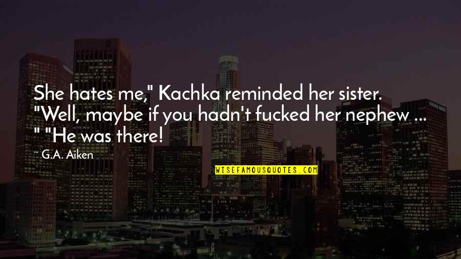Your Nephew Quotes By G.A. Aiken: She hates me," Kachka reminded her sister. "Well, Your Nephew Quotes By G.A. Aiken: She hates me," Kachka reminded her sister. "Well,