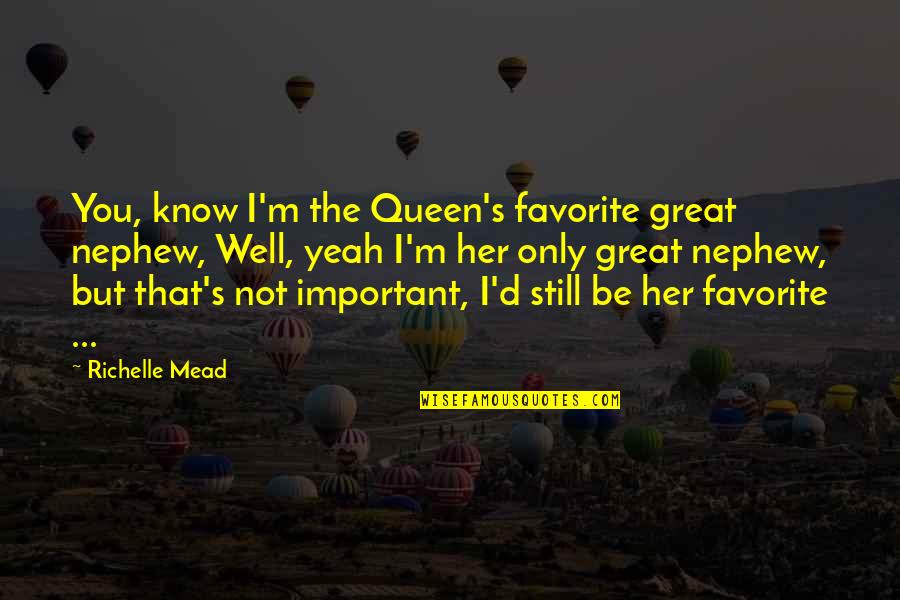 Your Nephew Quotes By Richelle Mead: You, know I'm the Queen's favorite great nephew, Your Nephew Quotes By Richelle Mead: You, know I'm the Queen's favorite great nephew,
