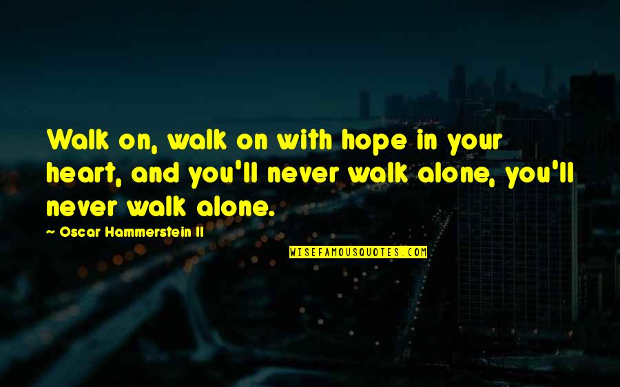 Your Never Alone Quotes By Oscar Hammerstein II: Walk on, walk on with hope in your Your Never Alone Quotes By Oscar Hammerstein II: Walk on, walk on with hope in your
