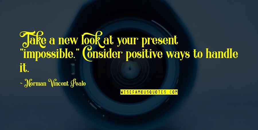 Your New Look Quotes By Norman Vincent Peale: Take a new look at your present "impossible." Your New Look Quotes By Norman Vincent Peale: Take a new look at your present "impossible."