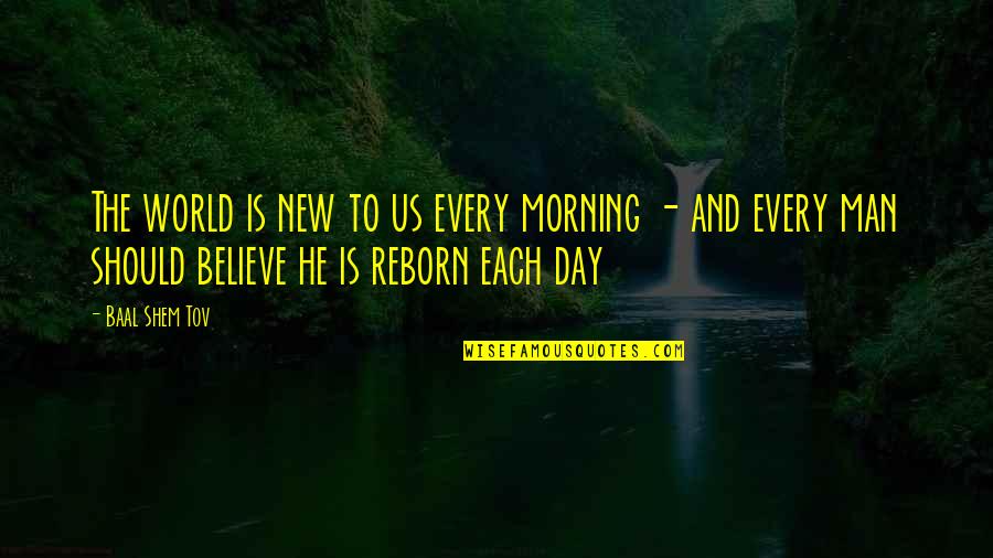 Your New Man Quotes By Baal Shem Tov: The world is new to us every morning Your New Man Quotes By Baal Shem Tov: The world is new to us every morning