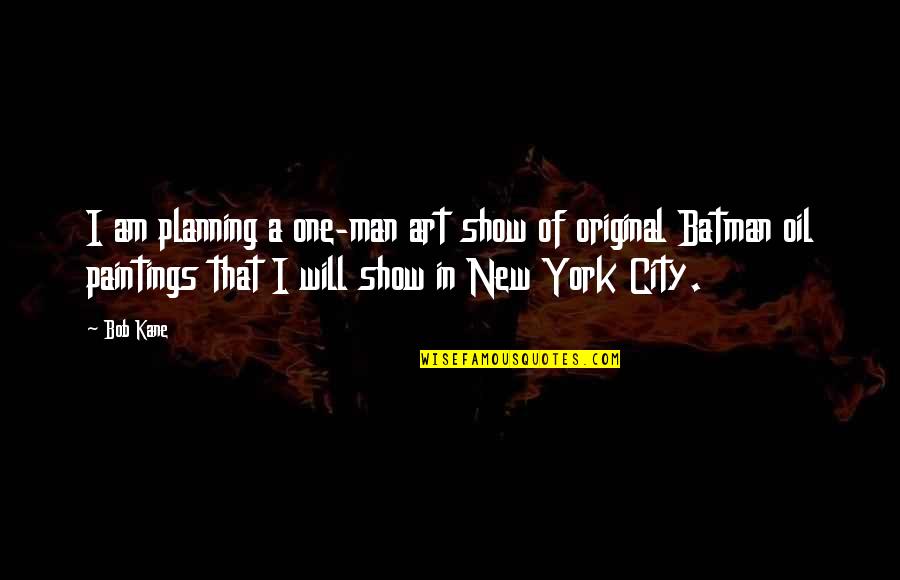 Your New Man Quotes By Bob Kane: I am planning a one-man art show of Your New Man Quotes By Bob Kane: I am planning a one-man art show of