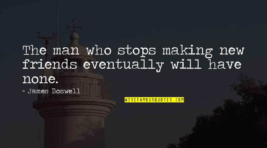 Your New Man Quotes By James Boswell: The man who stops making new friends eventually Your New Man Quotes By James Boswell: The man who stops making new friends eventually