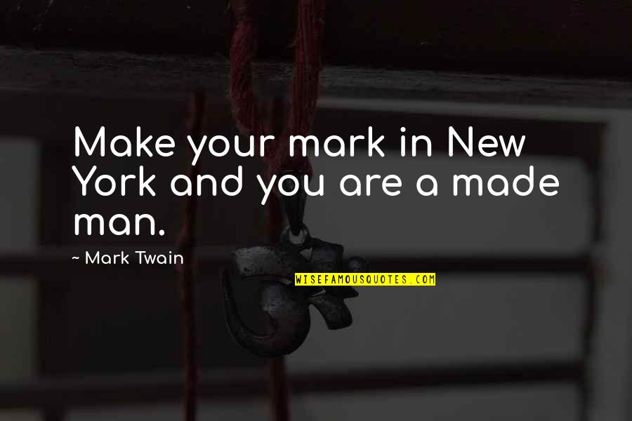 Your New Man Quotes By Mark Twain: Make your mark in New York and you Your New Man Quotes By Mark Twain: Make your mark in New York and you