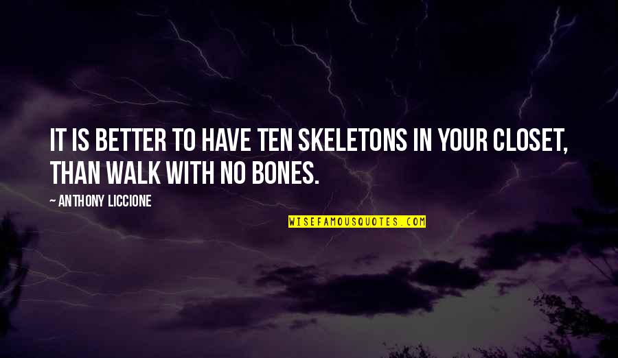Your No Better Quotes By Anthony Liccione: It is better to have ten skeletons in