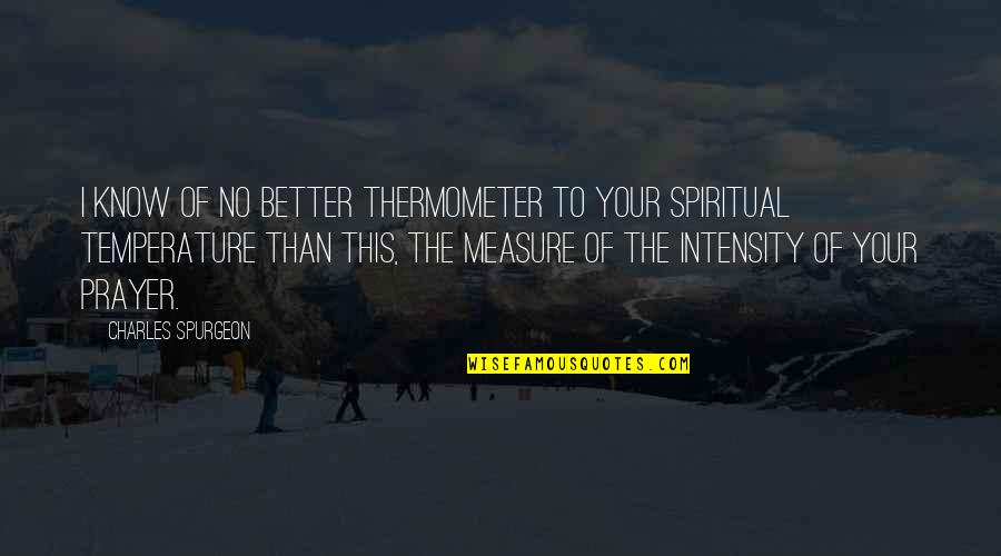 Your No Better Quotes By Charles Spurgeon: I know of no better thermometer to your