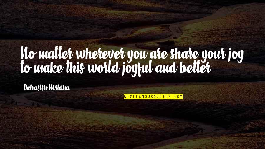 Your No Better Quotes By Debasish Mridha: No matter wherever you are,share your joy to