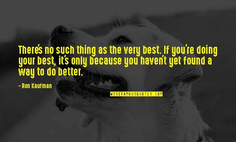 Your No Better Quotes By Ron Kaufman: There's no such thing as the very best.