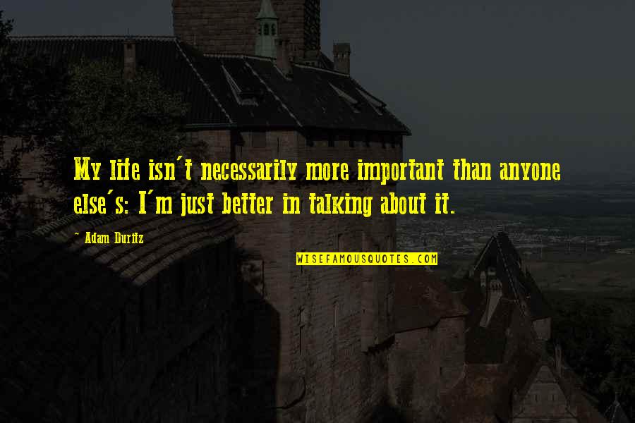 Your No Better Than Anyone Else Quotes By Adam Duritz: My life isn't necessarily more important than anyone Your No Better Than Anyone Else Quotes By Adam Duritz: My life isn't necessarily more important than anyone
