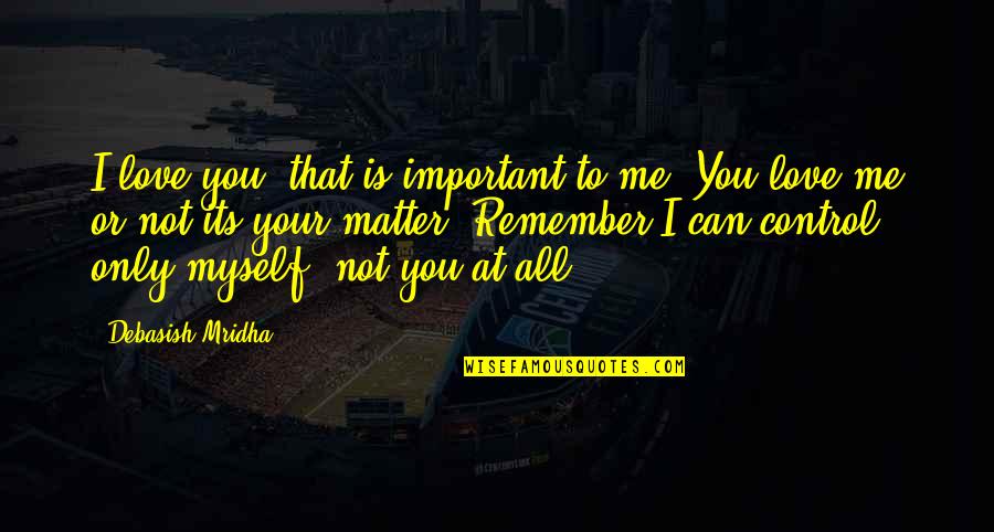 Your Not All That Quotes By Debasish Mridha: I love you, that is important to me.