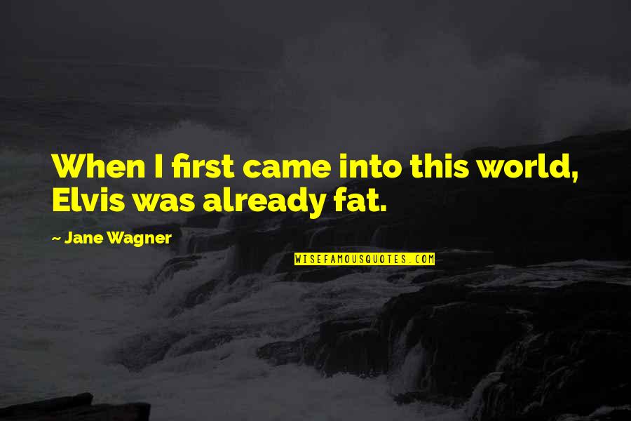 Your Not Fat Quotes By Jane Wagner: When I first came into this world, Elvis