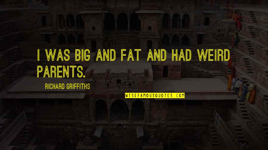 Your Not Fat Quotes By Richard Griffiths: I was big and fat and had weird