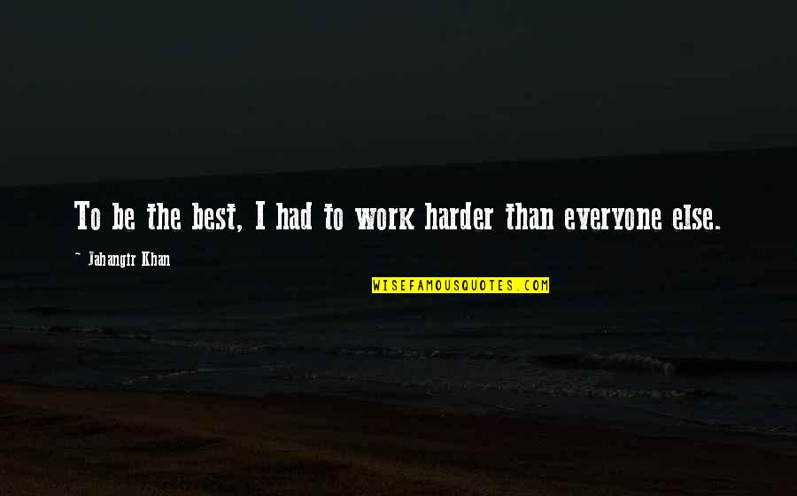Your Not For Everyone Quotes By Jahangir Khan: To be the best, I had to work