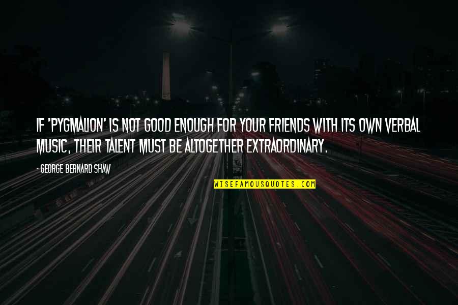 Your Not Good Enough Quotes By George Bernard Shaw: If 'Pygmalion' is not good enough for your