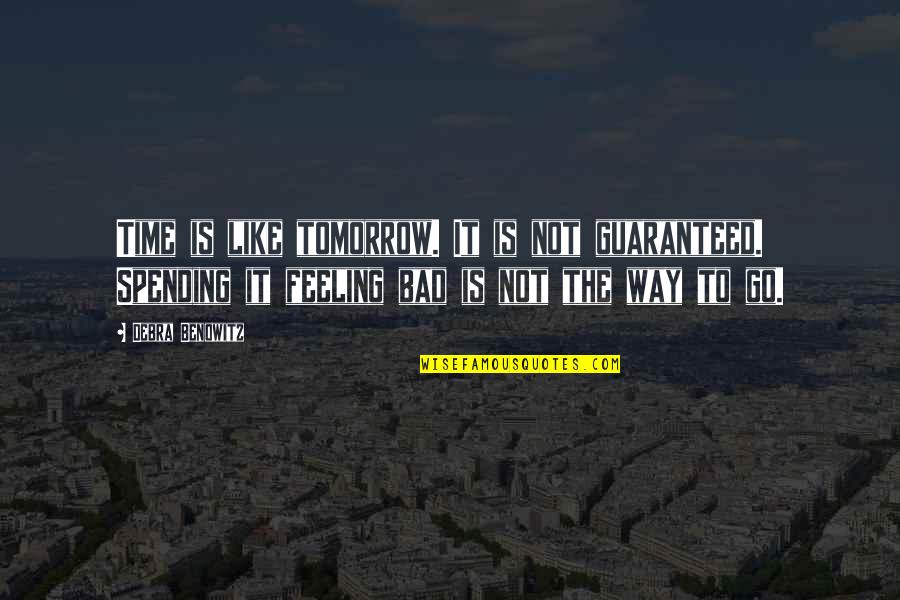 Your Not Guaranteed Tomorrow Quotes By Debra Benowitz: Time is like tomorrow. It is not guaranteed.