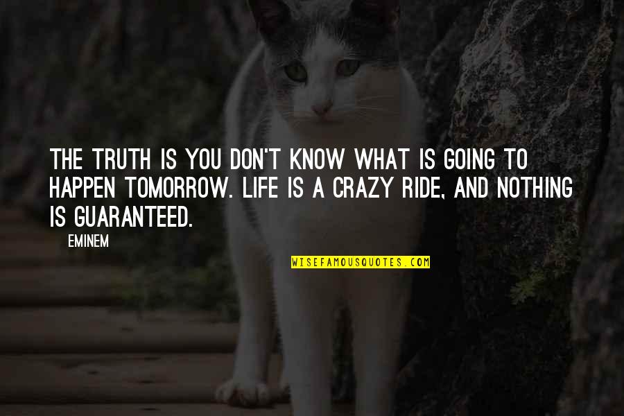 Your Not Guaranteed Tomorrow Quotes By Eminem: The truth is you don't know what is