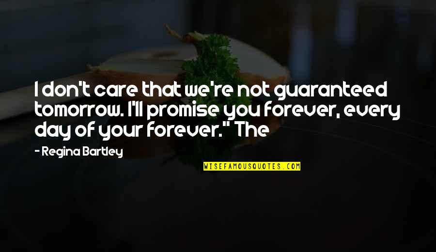 Your Not Guaranteed Tomorrow Quotes By Regina Bartley: I don't care that we're not guaranteed tomorrow.