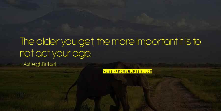Your Not Important Quotes By Ashleigh Brilliant: The older you get, the more important it