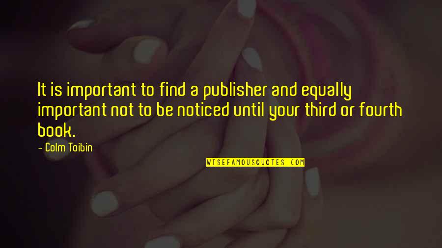 Your Not Important Quotes By Colm Toibin: It is important to find a publisher and