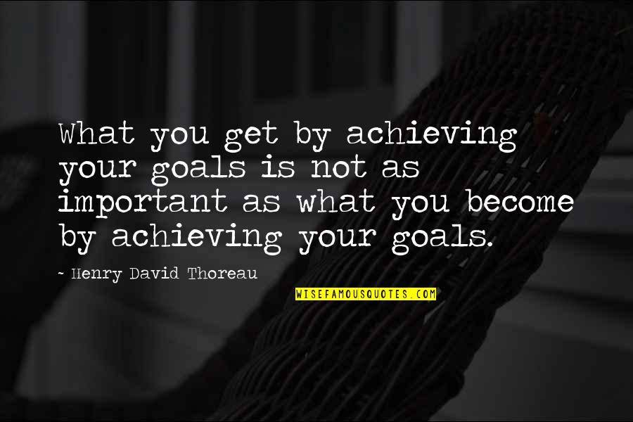 Your Not Important Quotes By Henry David Thoreau: What you get by achieving your goals is