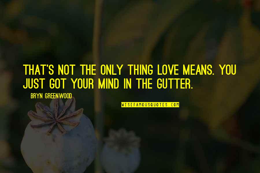 Your Not In Love Quotes By Bryn Greenwood: That's not the only thing love means. You