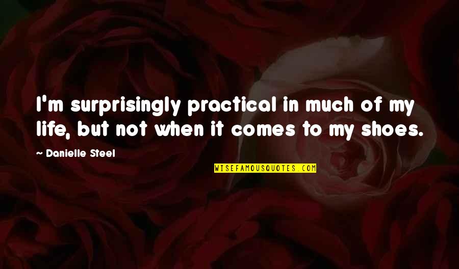 Your Not In My Shoes Quotes By Danielle Steel: I'm surprisingly practical in much of my life,