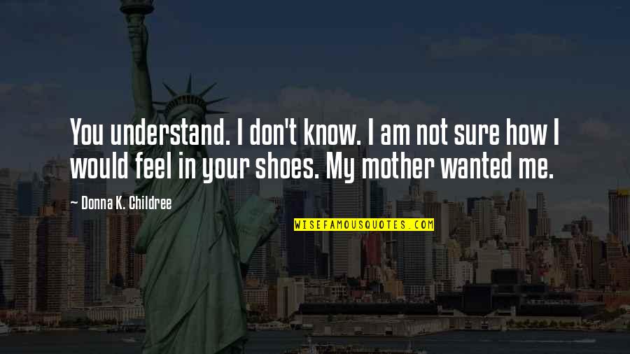 Your Not In My Shoes Quotes By Donna K. Childree: You understand. I don't know. I am not