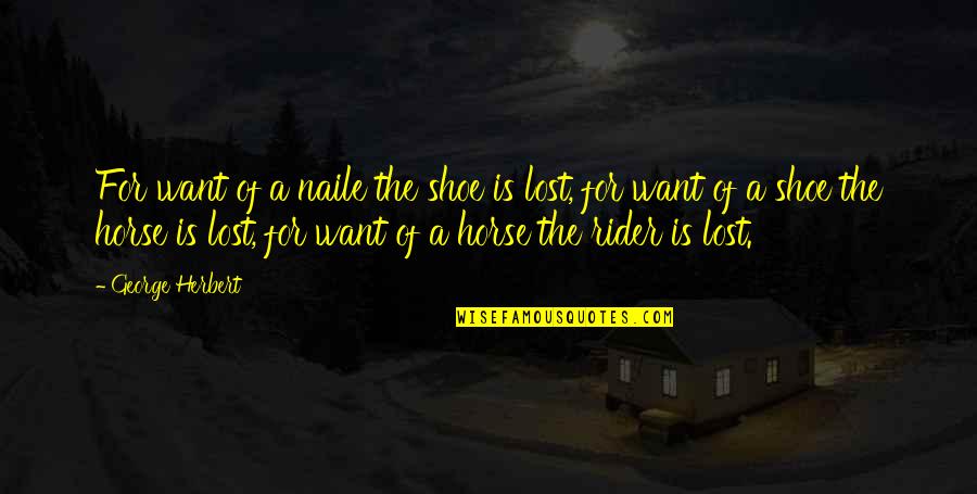 Your Not In My Shoes Quotes By George Herbert: For want of a naile the shoe is Your Not In My Shoes Quotes By George Herbert: For want of a naile the shoe is