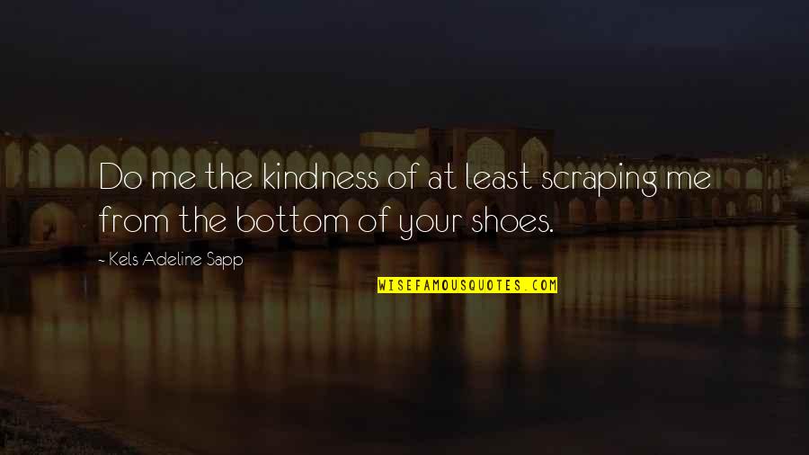 Your Not In My Shoes Quotes By Kels Adeline Sapp: Do me the kindness of at least scraping