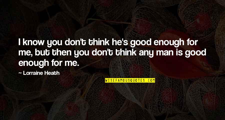 Your Not Man Enough For Me Quotes By Lorraine Heath: I know you don't think he's good enough