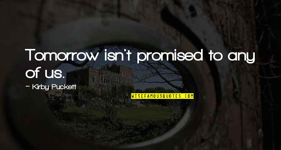 Your Not Promised Tomorrow Quotes By Kirby Puckett: Tomorrow isn't promised to any of us.