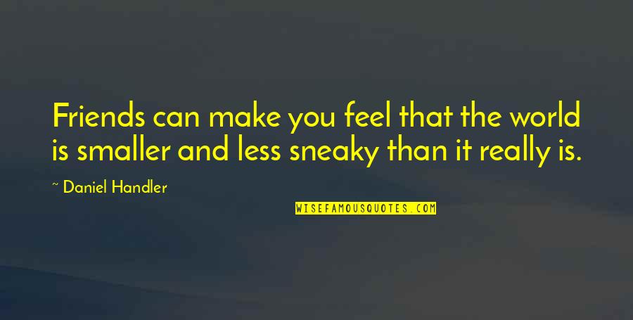 Your Not Sneaky Quotes By Daniel Handler: Friends can make you feel that the world