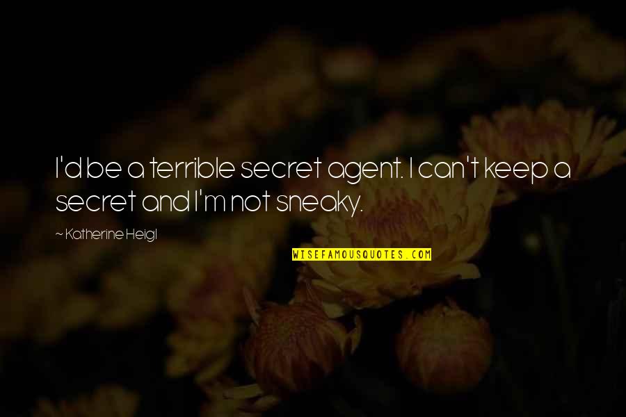 Your Not Sneaky Quotes By Katherine Heigl: I'd be a terrible secret agent. I can't