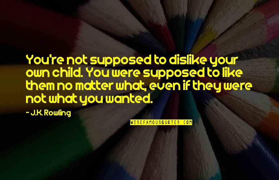 Your Not Wanted Quotes By J.K. Rowling: You're not supposed to dislike your own child.