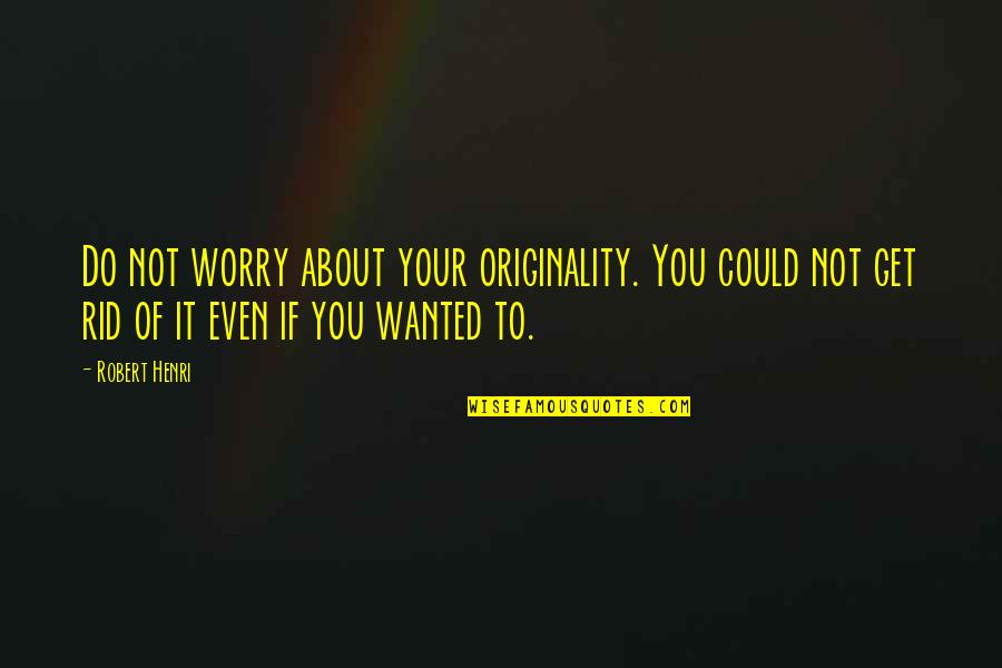 Your Not Wanted Quotes By Robert Henri: Do not worry about your originality. You could