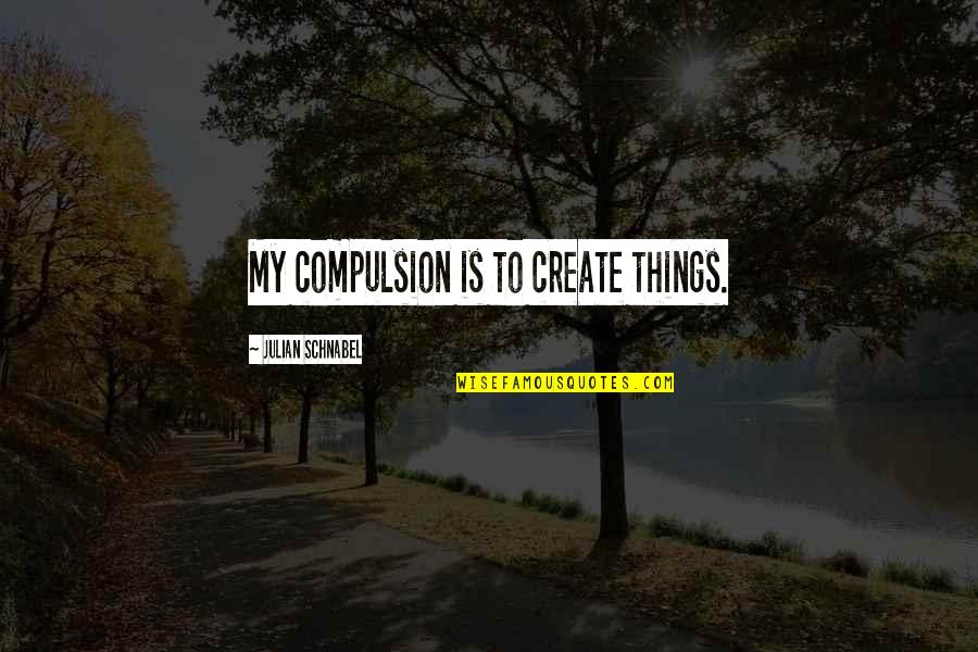 Your Not Wifey Material Quotes By Julian Schnabel: My compulsion is to create things.