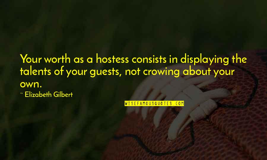 Your Not Worth The Quotes By Elizabeth Gilbert: Your worth as a hostess consists in displaying