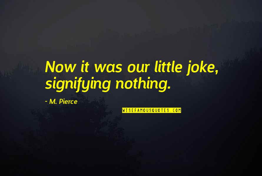 Your Nothing But A Joke Quotes By M. Pierce: Now it was our little joke, signifying nothing.