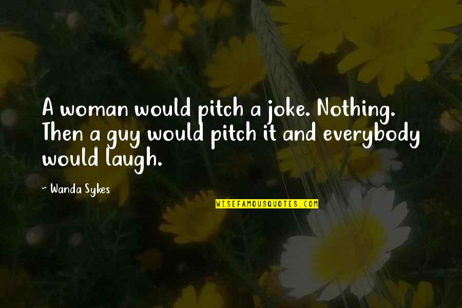 Your Nothing But A Joke Quotes By Wanda Sykes: A woman would pitch a joke. Nothing. Then