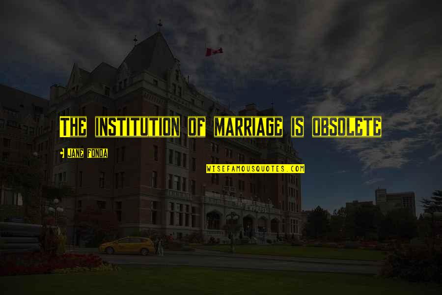 Your Obsolete Quotes By Jane Fonda: The institution of marriage is obsolete